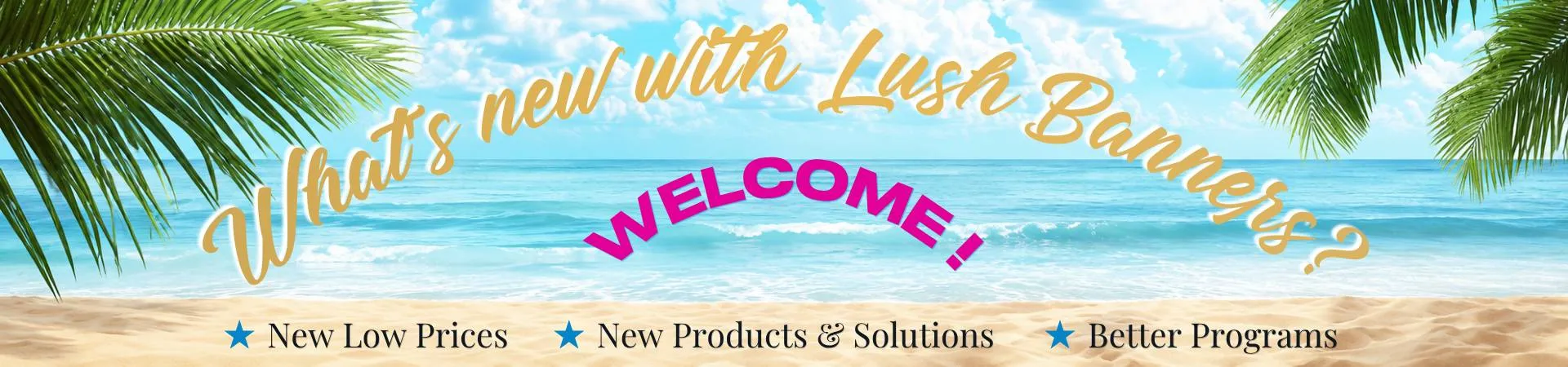 What's new with Lush Banners - latest products, testimonials, and seasonal best sellers